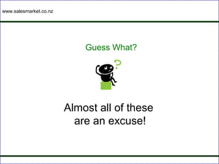 www.salesmarket.co.nz




                            Guess What?




                        Almost all of these
                          are an excuse!
 