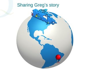 Sharing Greg’s story 
 