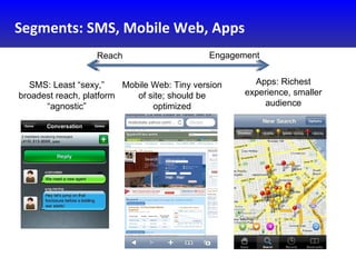 Segments: SMS, Mobile Web, Apps SMS: Least “sexy,” broadest reach, platform “agnostic” Apps: Richest experience, smaller a...