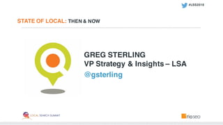 STATE OF LOCAL: THEN & NOW
GREG STERLING
VP Strategy & Insights – LSA
@gsterling
#LSS2016
 