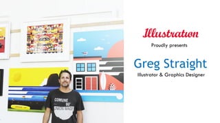 Greg Straight
Illustrator & Graphics Designer
Proudly presents
 