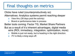 final thoughts on metrics
Clicks have ruled (counterproductively so)
Alternatives: Analytics systems permit reaching deepe...