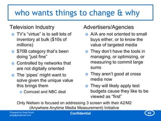 who wants things to change & why
Television Industry                       Advertisers/Agencies
 o TV‘s ―virtue‖ is to sel...