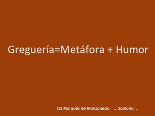 Greguería=Metáfora + Humor



         IES Marqués de Manzanedo   .. Santoña ..
 