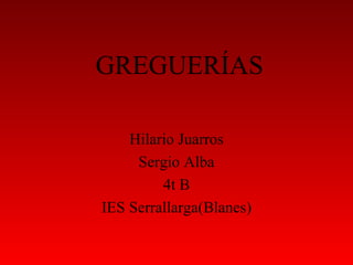 GREGUERÍAS Hilario Juarros Sergio Alba 4t B IES Serrallarga(Blanes) 