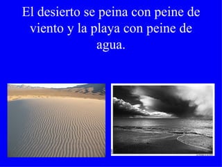 El desierto se peina con peine de viento y la playa con peine de agua. 