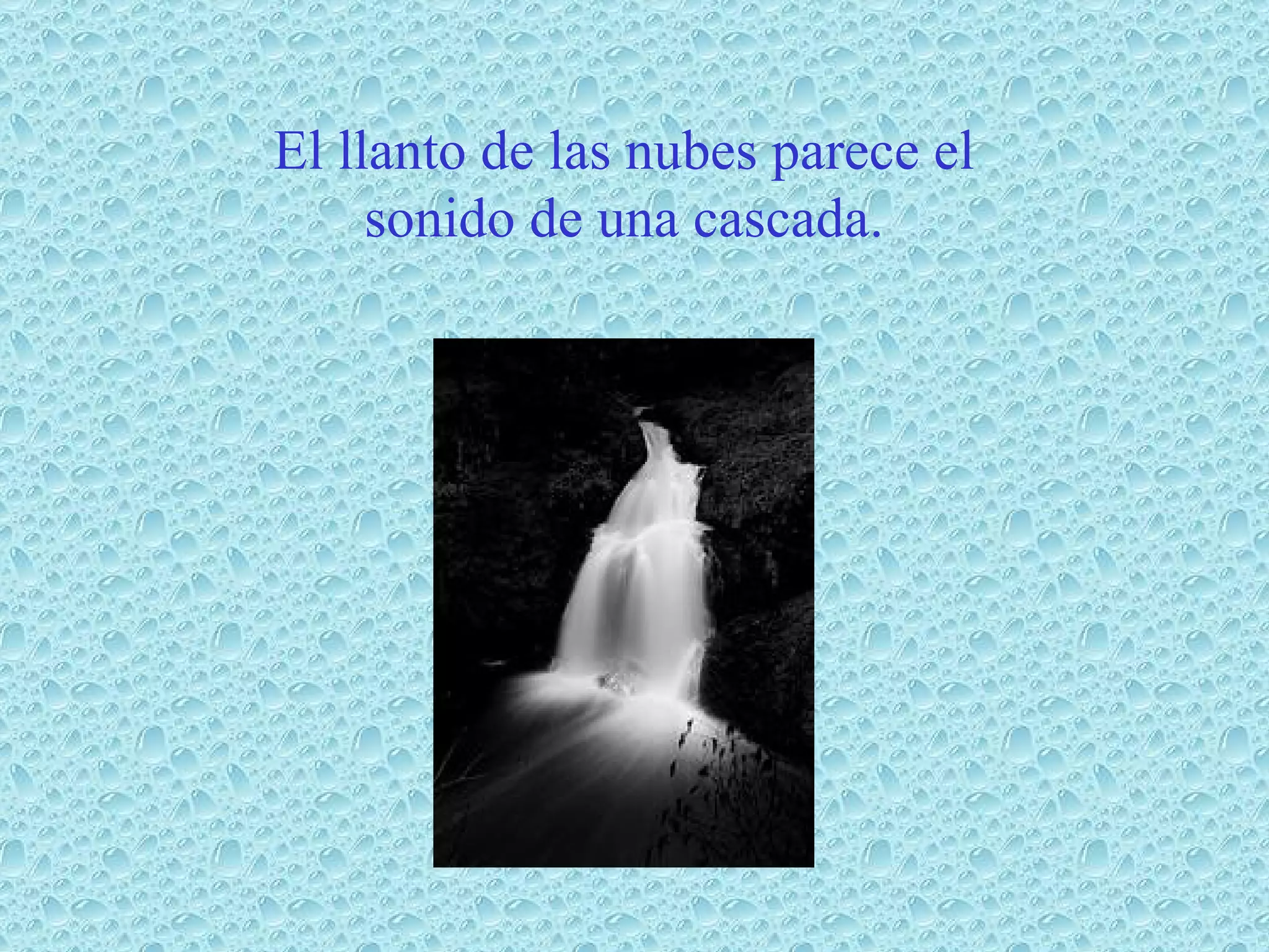 El llanto de las nubes parece el sonido de una cascada.