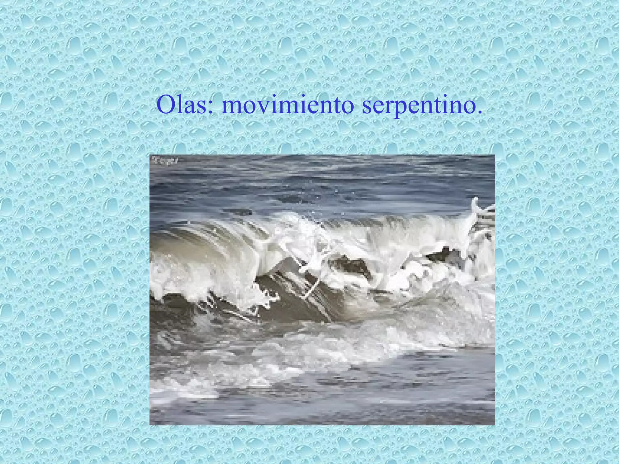 Olas: movimiento serpentino.
