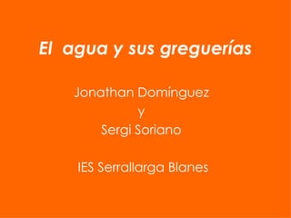 El  agua y sus greguerías Jonathan Domínguez  y  Sergi Soriano  IES Serrallarga Blanes 