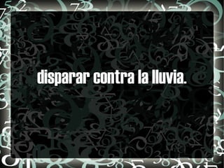 disparar contra la lluvia. 