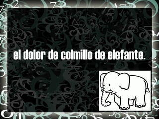 el dolor de colmillo de elefante. 