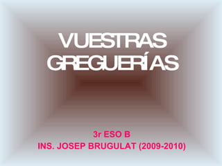 VUESTRAS GREGUERÍAS 3r ESO B INS. JOSEP BRUGULAT (2009-2010) 