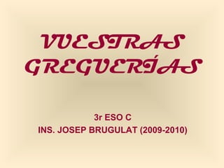 VUESTRAS
GREGUERÍAS
3r ESO C
INS. JOSEP BRUGULAT (2009-2010)
 