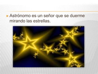    Astrónomo es un señor que se duerme
    mirando las estrellas.
 