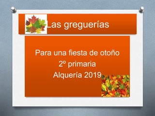 Las greguerías
Para una fiesta de otoño
2º primaria
Alquería 2019
 