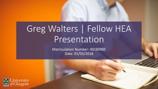 Greg Walters | Fellow HEA
Presentation
Matriculation Number: 40180005
Date: 01/03/2018
 