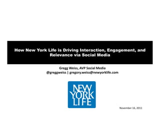 How New York Life is Driving Interaction, Engagement, and
              Relevance via Social Media


                   Gregg Weiss, AVP Social Media
             @greggweiss | gregory.weiss@newyorklife.com




                                                           November 16, 2011
 