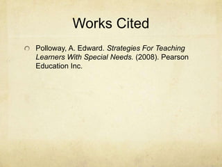 Works CitedPolloway, A. Edward. Strategies For Teaching Learners With Special Needs. (2008). Pearson Education Inc.