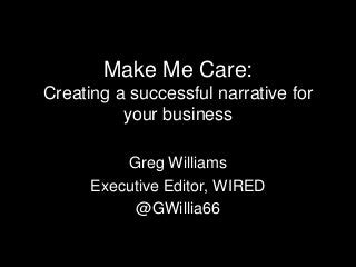 Make Me Care:
Creating a successful narrative for
          your business

          Greg Williams
      Executive Editor, WIRED
           @GWillia66
 