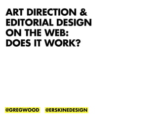 ART DIRECTION &
EDITORIAL DESIGN
ON THE WEB:
DOES IT WORK?




@GREGWOOD   @ERSKINEDESIGN
 