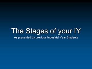 The Stages of your IY
As presented by previous Industrial Year Students
 