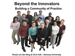Building a Community of Practice Beyond the Innovators Nicola van den Berg & Chris Hall – Swansea University 