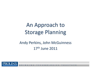 An Approach toStorage Planning Andy Perkins, John McGuinness 17th June 2011 