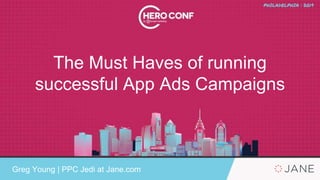 The Must Haves of running
successful App Ads Campaigns
Greg Young | PPC Jedi at Jane.com
 