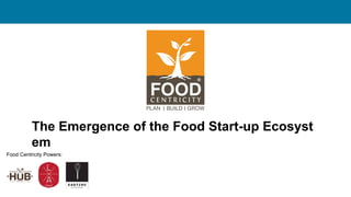 Food Centricity Powers:
The Emergence of the Food Start-up Ecosyst
em
 