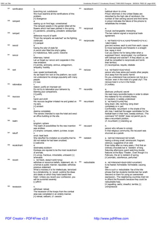 GRE List Title                                                                             Vocabulary Wizard 6.7 (Vocabulary Wizard) ¨Ï1995-2005 Prosigner 08/09/24 PM03:30 page 40/50


         937     ramification   n.                                                   951   recidivism                 n.
                                branching out; subdivision                                                            habitual return to crime
                                We must examine all the ramifications of this                                         Prison reformers in the United States are
                                problem.                                                                              disturbed by the high rate of recidivism; the
                                [+] divergence                                                                        number of men serving second and third terms
         938     rampant        a.                                                                                    in prison indicates the failure of the prisons to
                                rearing up on hind legs; unrestrained                                                 rehabilitate the inmates.
                                The rampant weeds in the garden killed all the
                                flowers which had been planted in the spring.        952   reciprocal                 a.
                                [+] pandemic, prevailing, prevalent, widespread                                       mutual; exchangeable; interacting
         939     rampart        n.                                                                                    The two nations signed a reciprocal trade
                                defensive mound of earth                                                              agreement.
                                "From the ramparts we watched" as the fighting
                                continued.                                           953   reciprocate                v. re(=back)+ci(=s.e.)+pro(=forward)+c(=s.e.)
                                [+] parapet                                                                           +ate(=make)
         940     rancid         a.                                                                                    give and recieve, each to and from each; cause
                                having the odor of stale fat                                                          to move backwards and forwards in a straight
                                A rancid odor filled the ship's galley.                                               line; repay in kind
                                [+] malodorous, fetid, putrid, noisome                                                Can you blame me for being bitter when a
         941     rancor         n.                                                                                    supposed friend reciprocated my confidence
                                bitterness; hatred                                                                    with betrayal and slander?; If they attack us, we
                                Let us forget our rancor and cooperate in this                                        shall be compelled to reciprocate and bomb
                                new endeavor.                                                                         their territory.
                                [+] enmity, animosity, animus, antagonism,                                            [+] recompense, requite, retaliate
                                antipathy, hostility
         942     rant           v.                                                   954   recluse                    n.a. re(=back)+clus(=shut)
                                rave; speak bombastically                                                             person who lives alone and avoids other people;
                                As we heard him rant on the platform, we could                                        shut away from the world; hermit
                                not understand his strange popularity with many                                       Do you understand how someone can live as a
                                people.                                                                               recluse even in the midst of a great city?; The
                                [+] rave                                                                              recluse lived in a hut in the forest.
         943     rationalize    v.                                                                                    [+] solitary
                                reason; justify an improper act
                                Do not try to rationalize your behavior by           955   recondite                  a.
                                blaming your companions.                                                              abstruse; profound; secret
                                [+] justify                                                                           He read many recondite books in order to obtain
         944     raucous        a.                                                                                    the material for his scholarly thesis.
                                harsh and shrill                                                                      [+] esoteric; [-] widely understood
                                His raucous laughter irritated me and grated on      956   recumbent                  a. re(=back)+cumb(=lie)
                                my ears.                                                                              lying down; idle; reclining; lying down
                                [+] strident                                                                          completely or in part
         945     raze           v.                                                                                    Comfortably recumbent in the shade of the
                                destroy completely                                                                    elm tree, I watched the eager candidates for the
                                The owners intended to raze the hotel and erect                                       football team in their hard, sweaty workout.; The
                                an office building on the site.                                                       command "AT EASE" does not permit you to
                                                                                                                      take a recumbent position.
         946     realm          n.                                                                                    cf. incumbent; [-] standing up
                                kingdom; sphere
                                The realm of possibilities for the new invention     957   recusant                   n.
                                was endless.                                                                          person who refuses to comply
                                [+] empire; compass, extent, purview, scope                                           In that religious community, the recusant was
         947     rebuff         v.                                                                                    shunned as a pariah.
                                snub; beat back
                                She rebuffed his invitation so smoothly that he      958   redolent                   a. red<re(=intensive)+ol(=smell)
                                did not realize he had been snubbed.                                                  having a strong smell; reminiscent; fragrant;
                                [-] welcome                                                                           odorous; suggestive of an odor
         948     recalcitrant   a.                                                                                    Even today after so many years, I find that an
                                obstinately stubborn                                                                  ordinary chocolate bar is redolent of long
                                Donkeys are reputed to be the most recalcitrant                                       Saturday afternoons spent watching double
                                of animals.                                                                           features at the Bijou Theater.; Even though it is
                                [+] unruly, fractious, intractable, untoward; [-]                                     February, the air is redolent of spring.
                                amenable                                                                              [+] aromatic, odoriferous, perfumed
         949     recant         v. re(=back, away)+cant(=sing)
                                withdraw or renounce beliefs, statement, etc. in     959   redoubtable                a. re(=intensive)+doub<dob(=uncertain)
                                a formal or public manner; repudiate; withdraw                                        to be feared; formidable; formidable; causing
                                previous statement                                                                    fear
                                What a mockery it is for intellectuals, terrorized                                    She is such a redoubtable foe of the trite
                                by a dictatorship, to recant publicly the ideas                                       phrase that her students tremble lest her wrath
                                and ideals on which they have based their                                             descend on them for using an overworked
                                lives!; Unless you recant your confession, you                                        expression.; The neighboring countries tried not
                                will be punished severely.                                                            to offend the Russians because they could be
                                [-] affirm                                                                            redoubtable foes.
                                                                                                                      [+] appalling, awful, dreadful, terrible; [-]
         950     recession      n.                                                                                    unimpressive
                                withdrawl; retreat
                                The recession of the troops from the combat
                                area was completed in an orderly manner.
                                [+] retreat, setback; cf. cession




      PDF Creator - PDF4Free v2.0                                                                       http://www.pdf4free.com
 