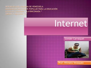 Internet
Greider Carrasquel

Prof: Wilmeliz Velasquez

 