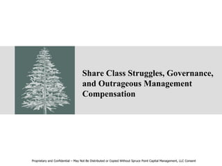 Share Class Struggles, Governance,
and Outrageous Management
Compensation
Proprietary and Confidential – May Not Be Distributed or Copied Without Spruce Point Capital Management, LLC Consent
 