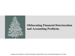 Obfuscating Financial Deterioration
and Accounting Problems
Proprietary and Confidential – May Not Be Distributed or Copied Without Spruce Point Capital Management, LLC Consent
 