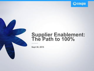 Supplier Enablement:
The Path to 100%
Sept 30, 2015
 