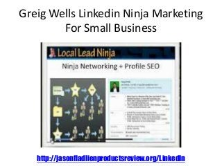 Greig Wells Linkedin Ninja Marketing
For Small Business
http://jasonfladlienproductsreview.org/LinkedIn
 