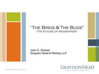 “ The Birds & The Bugs” - The Future of Newspapers - John C. Greiner Graydon Head & Ritchey LLP GRAYDON HEAD & RITCHEY LLP 