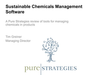Sustainable Chemicals Management
Software
A Pure Strategies review of tools for managing
chemicals in products
Tim Greiner
Managing Director
 