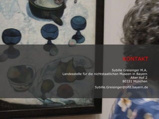 KONTAKT  Sybille Greisinger M.A.  Landesstelle für die nichtstaatlichen Museen in Bayern  Alter Hof 2  80331 München  [email_address]   