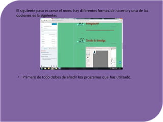 El siguiente paso es crear el menu hay diferentes formas de hacerlo y una de las
opciones es la siguiente:
• Primero de todo debes de añadir los programas que haz utilizado.
 