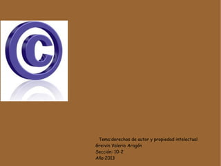 Tema:derechos de autor y propiedad intelectual
Greivin Valerio Aragón
Sección: 10-2
Año:2013

 