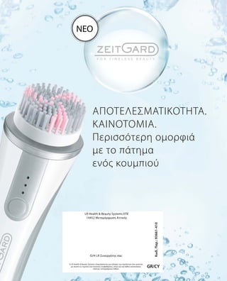 Αποτελεσματικότητα.
Καινοτομία.
Περισσότερη ομορφιά
με το πάτημα
ενός κουμπιού
Κωδ.Παρ.:93661-410
GR/CY
LR Health  Beauty Systems ΕΠΕ
14452 Μεταμόρφωση Αττικής
Η LR Health  Beauty Systems επιφυλάσσεται για αλλαγές των προϊόντων που γίνονται
με σκοπό τις τεχνικές και ποιοτικές αναβαθμίσεις, όπως και για λάθος κατανοήσεις
εξαιτίας τυπογραφικών λαθών.
O/H LR Συνεργάτης σας
ΝΕΟ
 