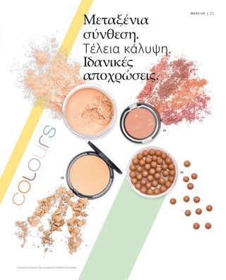 Συγκριτικές Λιανικές Τιμές με Ομοειδή Προϊόντα της Αγοράς
21
Μεταξένια
σύνθεση.
Τέλεια κάλυψη.
Ιδανικές
αποχρώσεις.
MAKE-UP |
 