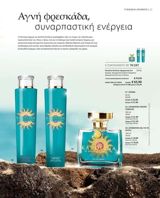200 ml
30101
Ελλάδα: € 21,90
(10,95 ανά 100 ml)
Κύπρος: € 21,50
(10,75 ανά 100 ml)
200 ml
30102
Ελλάδα: € 18,90
(9,45 ανά 100 ml)
Κύπρος: € 18,50
(9,25 ανά 100 ml)
ΣΥΝΟΛΟ ΜΕΜΟΝΩΜΕΝΩΝ ΠΡΟΪΟΝΤΩΝ € 73,70
ΕΙΔΙΚΗ ΤΙΜΗ ΣΕΤ ΜΟΝΟ  Ελλάδα: € 65,90
 Κύπρος από € 71,90 μόνο € 63,90
30103
50 ml
30100
Ελλάδα: € 32,90
Κύπρος: € 31,90
ΣυγκριτικέςΛιανικέςΤιμέςμεΟμοειδήΠροϊόντατηςΑγοράς
31
ΕΞΟΙΚΟΝΟΜΕΙΤΕ ΜΕ ΤΟ ΣΕΤ
Αγνή φρεσκάδα,
	 συναρπαστική ενέργεια
Το δεύτερο άρωμα της Karolina Kurkova περιλαμβάνει όλες τις πτυχές της πολύπλευρης
προσωπικότητάς της. Όπως ο ήλιος, έτσι και το διάσημο top-model εκπέμπει διαρκώς μια
γοητευτική αύρα αστείρευτης έμπνευσης και ενέργειας. Φρέσκοι βλαστοί, ροζ πιπέρι και ένας
συνδυασμός από μενεξέ, τριαντάφυλλο, βανίλια και σανδαλόξυλο δημιουργούν ένα τρυφερά
λουλουδένιο άρωμα, τόσο συναρπαστικό όσο και οι πρώτες ηλιαχτίδες της μέρας .
Karolina Kurkova Αρωματικό Σετ	
Άρωμα, Αρωματική Λοσιόν Σώματος,
Αρωματικό Gel για το Ντους
01 | ΑΡΩΜΑ
02 | ΑΡΩΜΑΤΙΚΗ ΛΟΣΙΟΝ
ΣΩΜΑΤΟΣ
03 | ΑΡΩΜΑΤΙΚΟ GEL ΓΙΑ ΤΟ
ΝΤΟΥΣ
ΓΥΝΑΙΚΕΙΑ ΑΡΩΜΑΤΑ |
 