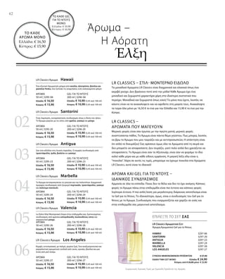 02
01
03
04
05
06
Gel για το Nτους  
200 ml | 3296-06
Ελλάδα: € 10,90 (5,45 ανά 100 ml)
Κύπρος: € 10,90 (5,45 ανά 100 ml)
ΑΡΩΜΑ
50 ml | 3295-06
Ελλάδα: € 16,50
Κύπρος: € 15,90
Gel για το Nτους  
200 ml | 3296-20
Ελλάδα: € 10,90 (5,45 ανά 100 ml)
Κύπρος: € 10,90 (5,45 ανά 100 ml)
ΑΡΩΜΑ
50 ml | 3295-20
Ελλάδα: € 16,50
Κύπρος: € 15,90
Gel για το Nτους  
200 ml | 3296-23
Ελλάδα: € 10,90 (5,45 ανά 100 ml)
Κύπρος: € 10,90 (5,45 ανά 100 ml)
ΑΡΩΜΑ
50 ml | 3295-23
Ελλάδα: € 16,50
Κύπρος: € 15,90
Gel για το Nτους  
200 ml | 3296-24
Ελλάδα: € 10,90 (5,45 ανά 100 ml)
Κύπρος: € 10,90 (5,45 ανά 100 ml)
ΑΡΩΜΑ
50 ml | 3295-24
Ελλάδα: € 16,50
Κύπρος: € 15,90
Gel για το Nτους  
200 ml | 3296-26
Ελλάδα: € 10,90 (5,45 ανά 100 ml)
Κύπρος: € 10,90 (5,45 ανά 100 ml)
ΑΡΩΜΑ
50 ml | 3295-26
Ελλάδα: € 16,50
Κύπρος: € 15,90
Gel για το Nτους  
200 ml | 3296-27
Ελλάδα: € 10,90 (5,45 ανά 100 ml)
Κύπρος: € 10,90 (5,45 ανά 100 ml)
ΑΡΩΜΑ
50 ml | 3295-27
Ελλάδα: € 16,50
Κύπρος: € 15,90
HAWAII  3297-06
SANTORINI 3297-20
ANTIGUA  3297-23
MARBELLA  3297-24
VALENCIA  3297-26
Los Angeles  3297-27
ΣΥΝΟΛΟ ΜΕΜΟΝΩΜΕΝΩΝ ΠΡΟΪΟΝΤΩΝ € 27,40
ΕΙΔΙΚΗ ΤΙΜΗ ΣΕΤ ΜΟΝΟ Ελλάδα: € 24,90
 Κύπρος από € 26,80 μόνο € 23,90
Συγκριτικές Λιανικές Τιμές με Ομοειδή Προϊόντα της Αγοράς
42
LR Classics Άρωμα  Los Angeles
Κομψό, εντυπωσιακό, με παλμό, γεμάτο ζωή. Ένα αναζωογονητικό και
γαργαλιστικό αρωματικό cocktail από cassis, κρινάκι, βανίλια και μια
πνοή από ροζ πιπέρι.
Άρωμα –
	 Η Αόρατη
		Έλξη
ΤO ΚΑΘΕ GEL
ΓΙΑ ΤΟ ΝΤΟΥΣ
ΜΟΝΟ:
Ελλάδα: € 10,90
Κύπρος: € 10,50
ΤΟ ΚΑΘΕ
ΑΡΩΜΑ ΜΟΝΟ
Ελλάδα: € 16,50
Κύπρος: € 15,90
LR Classics – Στιλ- Μοντέρνο Είδωλο 
Τα μοναδικά Αρώματα LR Classics είναι διαχρονικά και κλασικά όπως ένα
ακριβό ρούχο. Δεν βγαίνουν ποτέ από την μόδα! Κάθε Άρωμα έχει ένα
μοναδικό και ξεχωριστό χαρακτήρα χάρη στα ιδιαίτερα συστατικά που
περιέχει. Μοναδικά και ξεχωριστά όπως εσείς! Το μόνο που έχετε, λοιπόν, να
κάνετε είναι να τα ανακαλύψετε και να αφεθείτε στη μαγεία τους. Ανακαλύψτε
τα τώρα όλα μόνο με 16,50 € το ένα για την Ελλάδα και 15,90 € το ένα για την
Κύπρο.
LR Classics –
Αρώματα που μαγεύουν
Μερικές φορές είναι σαν έρωτας με την πρώτη ματιά, μερικές φορές
αναπτύσσεται πάθος. Το Άρωμα είναι πάντα θέμα γούστου. Πως μπορώ, λοιπόν,
να βρω το Άρωμα που μου ταιριάζει και με αντιπροσωπεύει; Η απάντηση είναι
ότι απλά το δοκιμάζεις! Σας αρέσουν όμως όλα τα Αρώματα από τη σειρά και
δεν μπορείτε να αποφασίσετε; Δεν πειράζει, γιατί πολύ απλά δεν χρειάζεται να
αποφασίσετε. Το Άρωμα είναι σαν τα Αξεσουάρ, είναι σαν να φοράμε το ίδιο
κολιέ κάθε μέρα και με κάθε είδους εμφάνιση. Η μαγική λέξη εδώ είναι η
“ποικιλία”. Χάρη σε αυτές τις τιμές, μπορούμε να έχουμε ποικιλία στα Αρώματα
LR Classics, αυτό είναι το ιδανικό!
Άρωμα και Gel για το Ντους –
Ιδανικός Συνδυασμός
Αρμονία σε όλα τα επίπεδα. Ποιος δεν το θέλει και δεν το έχει ανάγκη; Κάποιες
φορές το Άρωμα πάνω στην επιδερμίδα είναι πιο έντονο και κάποιες φορές
λιγότερο έντονο. Η πιο απλή λύση για μεγαλύτερης διάρκειας αποτέλεσμα είναι
το Gel για το Ντους. Το ιδανικότερο, όμως, είναι ο συνδυασμός του Gel για το
Ντους με το Άρωμα. Συνδυασμός που εναρμονίζεται και χαρίζει σε εσάς και
στην επιδερμίδα σας μαγευτικό αποτέλεσμα.
LR Classics Άρωμα  Hawaii
Ένα εξωτικό Αρωματικό μείγμα από κανέλα, ηλιοτρόπιο, βανίλια και
φασόλια Tonka, που ξυπνάει τις αναμνήσεις ενός καλοκαιρινού φλερτ.
LR Classics Άρωμα  Santorini
Ένας λαμπερός, συναρπαστικός συνδυασμός όπως η δύση του ηλίου.
Το Άρωμα μαγεύει με τις νότες από φρέζια, γιασεμί και μόσχο.
LR Classics Άρωμα  Antigua
Σαν ένα ειδύλλιο στις λευκές παραλίες. Ο κομψός συνδυασμός από
τριαντάφυλλο, ίριδα, βιολέτα και γιασεμί.
LR Classics Άρωμα  Marbella
Το Άρωμα αντιπροσωπεύει τη γοητεία και την πολυτέλεια. Διαχρονικά
όμορφος συνδυασμός από ζουμερό πορτοκάλι, τριαντάφυλλο, γιασεμί
και πολύτιμο πατσουλί.
LR Classics Άρωμα  Valencia
La Dolce Vita! Μεσογειακή Αύρα στην επιδερμίδα σας. Εμπνευσμένος
συνδυασμός από φρέσκα εσπεριδοειδή, λουλουδένιες νότες και
σαγηνευτικό μόσχο.
ΕΠΙΛΕΞΤΕ ΤΟ ΣΕΤ ΣΑΣ
LR Classics Αρωματικό Σετ
Άρωμα,Αρωματικό Gel για το Ντους
 