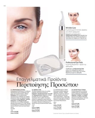 1435
Ελλάδα: € 43,90
Κύπρος: € 42,50
15 ml
1436
Ελλάδα: € 38,90
(259,33 ανά 100 ml)
Κύπρος: € 37,50
(250,00 ανά 100 ml)
48 ml
1431
Ελλάδα: € 55,50
(115,63 ανά 100 ml)
Κύπρος: € 53,50
(111,46 ανά 100 ml)
38 ml
1430
Ελλάδα: € 77,50
(203,95 ανά 100 ml)
Κύπρος: € 75,00
(197,37 ανά 100 ml)
Συγκριτικές Λιανικές Τιμές με Ομοειδή Προϊόντα της Αγοράς
64
Επαγγελματικά Προϊόντα
Περιποίησης Προσώπου
Professional Eye Pads
Εντατική θεραπεία 1 φορά την
εβδομάδα
Τοποθετήστε τα Professional Eye Pads
επάνω στην επιδερμίδα και αφήστε να
δράσουν για 15 λεπτά. Κάντε την εντατική
θεραπεία μια φορά την εβδομάδα.
Wrinkle Care
Συμπύκνωμα Εντατικής Δράσης
για ειδική εφαρμογή
Εφαρμόστε μια σταγόνα από το
συμπύκνωμα εντατικής δράσης Wrinkle Care
απευθείας πάνω στις ρυτίδες και απλώστε το
ταμπονάροντας ελαφρώς με το δάχτυλό σας.
01 | PROFESSIONAL EYE PADS
Επαγγελματικά Pads Mατιών. Τα επιθέματα
αποτελούνται κατά το μεγαλύτερο τους
μέρος από λυοφιλοποιημένο, καθαρό
Κολλαγόνο. Με την ενεργοποίηση
εμποτίζονται με το διάλυμα των ενεργών
συστατικών. Χωρίς συντηρητικά στοιχεία.
Το διάλυμα περιέχει Argireline®, Gatuline
Expression® και Υαλουρονικό οξύ.
Τοποθετήστε τα σε καθαρή επιδερμίδα.
Μηνιαία συσκευασία με 4 x 2 Pads. Ιδανικό
σε συνδυασμό με τα προϊόντα Serox by LR
Intensive Result Cream και Instant Result
Serum.
4x2 Pads
02 | WRINKLE CARE
Απευθείας εφαρμογή πάνω στις ρυτίδες
έκφρασης. Καινοτόμα σύσταση με
Argireline®, Gatuline Expression®, Dynalift®
και Υαλουρονικό οξύ. Εφαρμόστε το πρωί
και βράδυ πριν από την καθημερινή
περιποίηση. Όποτε νιώθετε την ανάγκη
μπορείτε να εφαρμόζετε μικρή ποσότητα
κάνοντας απαλό μασάζ και κατά τη διάρκεια
της ημέρας. Ιδανικό σε συνδυασμό με το
προϊόν Serox by LR Intensive Result Cream.
03 | INTENSIVE RESULT CREAM
Καινοτόμος σύνθεση κρέμας με
Argireline®, Ameliox® , Polylift®,
Matrixyl®και Hyaluronic Spheres®.
Πλούσια σύνθεση με Βούτυρο
Καριτέ (Shea Butter) – ενδείκνυται
και για ιδιαίτερα ξηρές επιδερμίδες.
Ιδανικό σε συνδυασμό με το Serox
by LR Instant Result Serum.
04 | INSTANT RESULT SERUM
Εντατική φόρμουλα σε μεταξένια
σύνθεση ορού που απορροφάται
άμεσα. Συνδυασμός συστατικών με
Argireline®, Ameliox® και Polylift®.
Απλώνεται σε καθαρή επιδερμίδα.
Ιδανικό σε συνδυασμό με την Serox
by LR Intensive Result Cream.
 