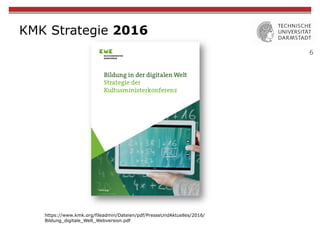 6
KMK Strategie 2016
https://www.kmk.org/fileadmin/Dateien/pdf/PresseUndAktuelles/2016/
Bildung_digitale_Welt_Webversion.pdf
 