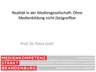 Realität in der Mediengesellschaft: Ohne
   Medienbildung nicht (be)greifbar




    Prof. Dr. Petra Grell
 