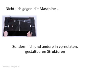 Nicht: Ich gegen die Maschine …




             Sondern: Ich und andere in vernetzten, 
                   gestaltbaren Strukturen


Bild: Flickr oskay CC‐by
 