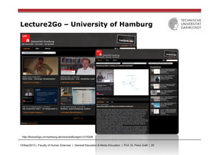12/Sep/2013 | Faculty of Human Sciences | General Education & Media Education | Prof. Dr. Petra Grell | 20
Lecture2Go – University of Hamburg
http://lecture2go.uni-hamburg.de/veranstaltungen/-/v/15206
 