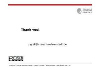 12/Sep/2013 | Faculty of Human Sciences | General Education & Media Education | Prof. Dr. Petra Grell | 29
Thank you!
p.grell@apaed.tu-darmstadt.de
 